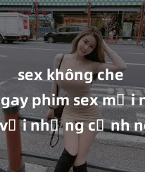 sex không che Xem ngay phim sex mới nhất với những cảnh nóng hổi không thể bỏ lỡ! Cơ hội tận hưởng những khoảnh khắc đầy kích thích ngay hôm nay!