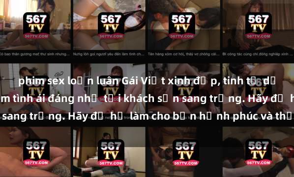 phim sex loạn luân Gái Việt xinh đẹp, tinh tế dẫn đường cho trải nghiệm tình ái đáng nhớ tại khách sạn sang trọng. Hãy để họ làm cho bạn hạnh phúc và thỏa mãn.