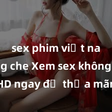 sex phim việt nam không che Xem sex không che HD ngay để thỏa mãn cơn khát tình dục của bạn! Video chất lượng cao, cảnh quay rõ nét, sẽ khiến bạn không thể rời mắt! Hãy trải nghiệm ngay!