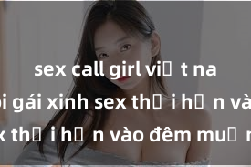 sex call girl việt nam Cặp đôi gái xinh sex thổi hồn vào đêm muộn