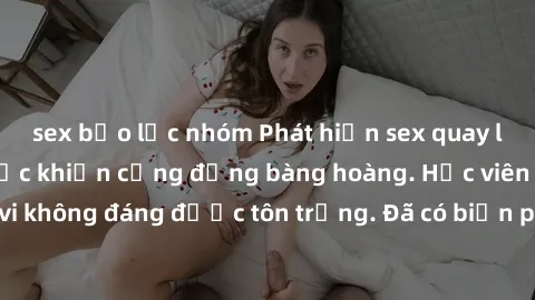 sex bạo lực nhóm Phát hiện sex quay lén trong trường học khiến cộng đồng bàng hoàng. Học viên bị những hành vi không đáng được tôn trọng. Đã có biện pháp nào để ngăn chặn tình trạng này?