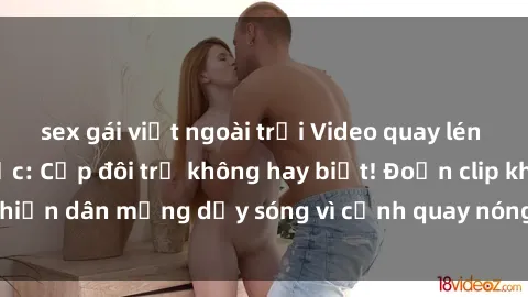 sex gái việt ngoài trời Video quay lén sex nhà nghỉ gây sốc: Cặp đôi trẻ không hay biết! Đoạn clip khiến dân mạng dậy sóng vì cảnh quay nóng bỏng tại nhà nghỉ.