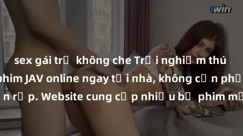 sex gái trẻ không che Trải nghiệm thú vị với việc xem phim JAV online ngay tại nhà, không cần phải đến rạp. Website cung cấp nhiều bộ phim mới nhất và chất lượng cao.