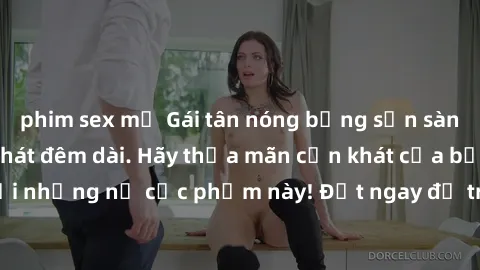 phim sex mỹ Gái tân nóng bỏng sẵn sàng làm tình, khao khát đêm dài. Hãy thỏa mãn cơn khát của bạn cùng với những nữ cực phẩm này! Đặt ngay để trải nghiệm điều đó ngay hôm nay!