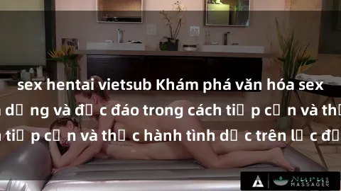 sex hentai vietsub Khám phá văn hóa sex ở châu Phi: Sự đa dạng và độc đáo trong cách tiếp cận và thực hành tình dục trên lục địa đen