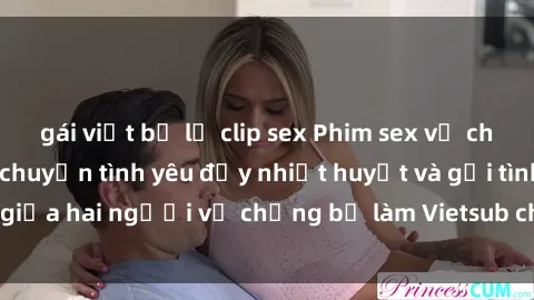 gái việt bị lộ clip sex Phim sex vợ chồng Vietsub: Câu chuyện tình yêu đầy nhiệt huyết và gợi tình giữa hai người vợ chồng bị làm Vietsub cho người xem dễ hiểu