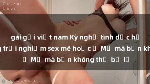 gái gọi việt nam Kỳ nghỉ tình dục hấp dẫn: Những trải nghiệm sex mê hoặc ở Mỹ mà bạn không thể bỏ lỡ