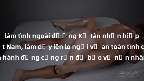 làm tình ngoài đường Kẻ tàn nhẫn hiếp dâm phụ nữ Việt Nam, làm dấy lên lo ngại về an toàn tình dục. Cần hành động cứng rắn để bảo vệ nạn nhân và trừng phạt kẻ phạm tội.