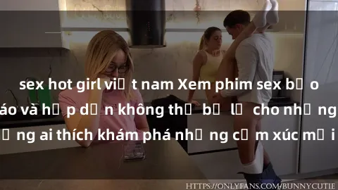 sex hot girl việt nam Xem phim sex bạo lực vietsub độc đáo và hấp dẫn không thể bỏ lỡ cho những ai thích khám phá những cảm xúc mới mẻ và mãnh liệt.