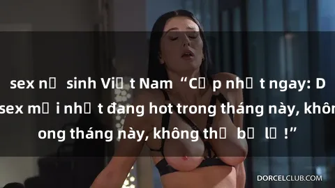 sex nữ sinh Việt Nam “Cập nhật ngay: Danh sách phim sex mới nhất đang hot trong tháng này, không thể bỏ lỡ!”