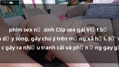 phim sex nữ sinh Clip sex gái Việt bị lộ khiến dư luận dậy sóng, gây chú ý trên mạng xã hội. Sự việc gây ra nhiều tranh cãi và phản ứng gay gắt từ cộng đồng mạng.