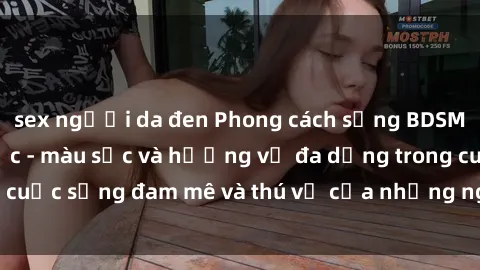 sex người da đen Phong cách sống BDSM: Sex nô lệ tình dục - màu sắc và hương vị đa dạng trong cuộc sống đam mê và thú vị của những người yêu thích BDSM.