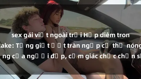 sex gái việt ngoài trời Hấp diêm trong phim sex jav bukkake: Từng giọt ướt tràn ngập cơ thể nóng bỏng của người đẹp, cảm giác chắc chắn sẽ khiến bạn mãn nguyện.