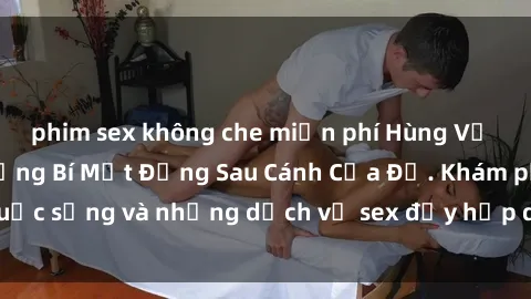phim sex không che miễn phí Hùng Vỹ Sex Việt Nam: Những Bí Mật Đằng Sau Cánh Cửa Đỏ. Khám phá cuộc sống và những dịch vụ sex đầy hấp dẫn của người Việt Nam.