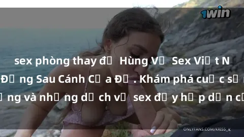 sex phòng thay đồ Hùng Vỹ Sex Việt Nam: Những Bí Mật Đằng Sau Cánh Cửa Đỏ. Khám phá cuộc sống và những dịch vụ sex đầy hấp dẫn của người Việt Nam.