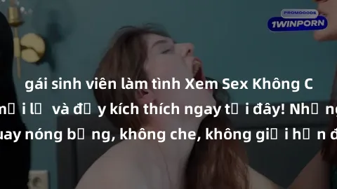 gái sinh viên làm tình Xem Sex Không Che: Trải nghiệm mới lạ và đầy kích thích ngay tại đây! Những cảnh quay nóng bỏng, không che, không giới hạn đang chờ đón bạn. Đừng bỏ lỡ!