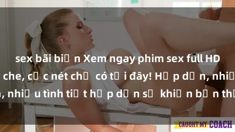 sex bãi biển Xem ngay phim sex full HD đỉnh cao, không che, cực nét chỉ có tại đây! Hấp dẫn, nhiều tình tiết hấp dẫn sẽ khiến bạn thỏa mãn đắm say.