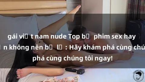 gái việt nam nude Top bộ phim sex hay nhất mà bạn không nên bỏ lỡ: Hãy khám phá cùng chúng tôi ngay!