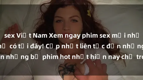 sex Việt Nam Xem ngay phim sex mới nhất, hấp dẫn nhất chỉ có tại đây! Cập nhật liên tục đến những bộ phim hot nhất hiện nay chỉ trong vài cú click!