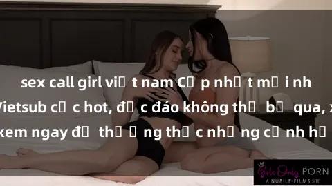 sex call girl việt nam Cập nhật mới nhất: Top phim JAV Vietsub cực hot, độc đáo không thể bỏ qua, xem ngay để thưởng thức những cảnh hấp dẫn và đầy kích thích!