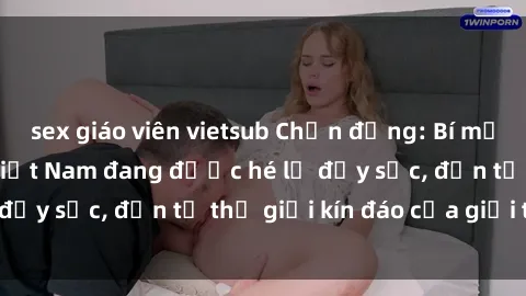 sex giáo viên vietsub Chấn động: Bí mật về sex nữ sinh Việt Nam đang được hé lộ đầy sốc, đến từ thế giới kín đáo của giới trẻ.