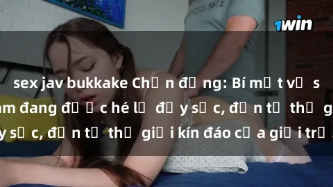 sex jav bukkake Chấn động: Bí mật về sex nữ sinh Việt Nam đang được hé lộ đầy sốc, đến từ thế giới kín đáo của giới trẻ.