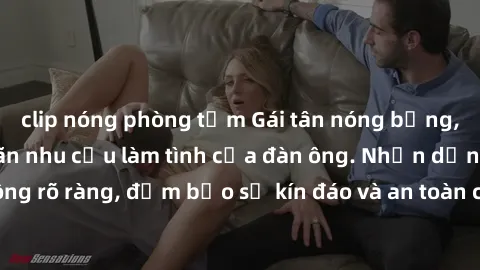 clip nóng phòng tắm Gái tân nóng bỏng, dâm đãng thỏa mãn nhu cầu làm tình của đàn ông. Nhận dạng không rõ ràng, đảm bảo sự kín đáo và an toàn cho trải nghiệm tuyệt vời.