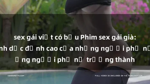 sex gái việt có bầu Phim sex gái già: Trải nghiệm tình dục đỉnh cao của những người phụ nữ trưởng thành