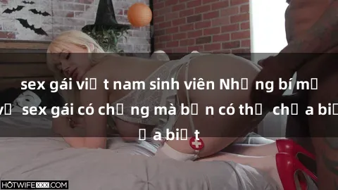 sex gái việt nam sinh viên Những bí mật về sex gái có chồng mà bạn có thể chưa biết