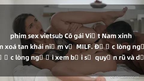 phim sex vietsub Cô gái Việt Nam xinh đẹp và gợi cảm làm xoá tan khái niệm về MILF. Được lòng người xem bởi sự quyến rũ và dễ thương.