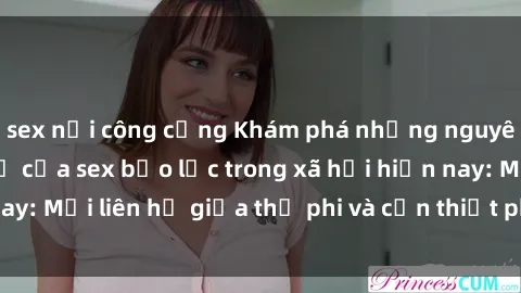 sex nơi công cộng Khám phá những nguyên nhân và hậu quả của sex bạo lực trong xã hội hiện nay: Mối liên hệ giữa thị phi và cần thiết phải ngăn chặn.
