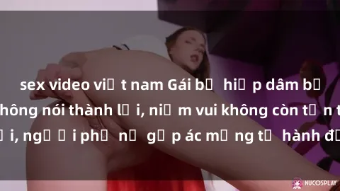 sex video việt nam Gái bị hiếp dâm bạo lực: Nỗi đau không nói thành lời, niềm vui không còn tồn tại, người phụ nữ gặp ác mộng từ hành động độc ác của kẻ xấu.