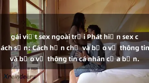 gái việt sex ngoài trời Phát hiện sex camera ẩn trong khách sạn: Cách hạn chế và bảo vệ thông tin cá nhân của bạn.