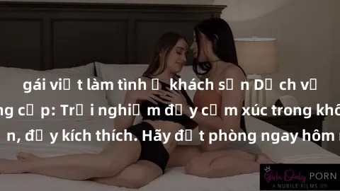 gái việt làm tình ở khách sạn Dịch vụ sex nhà nghỉ đẳng cấp: Trải nghiệm đầy cảm xúc trong không gian lãng mạn, đầy kích thích. Hãy đặt phòng ngay hôm nay để thỏa mãn khát khao của bạn!