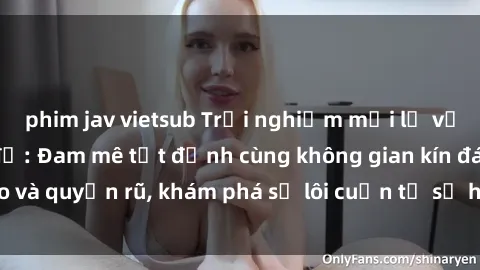 phim jav vietsub Trải nghiệm mới lạ với sex phòng thay đồ: Đam mê tột đỉnh cùng không gian kín đáo và quyến rũ, khám phá sự lôi cuốn từ sự hấp dẫn của nơi này.