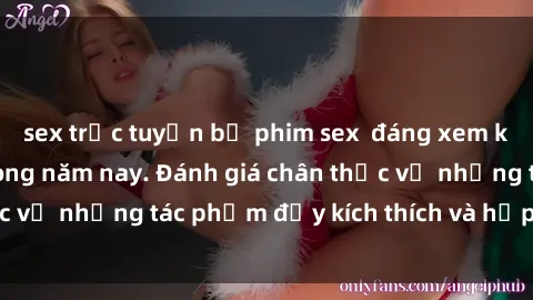 sex trực tuyến bộ phim sex  đáng xem không thể bỏ lỡ trong năm nay. Đánh giá chân thực về những tác phẩm đầy kích thích và hấp dẫn này.