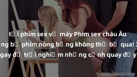tải phim sex về máy Phim sex châu Âu đỉnh cao: Top những bộ phim nóng bỏng không thể bỏ qua! Xem ngay để trải nghiệm những cảnh quay đầy kích thích và cuồng nhiệt.