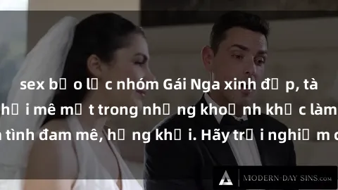 sex bạo lực nhóm Gái Nga xinh đẹp, tài năng khiến bạn phải mê mệt trong những khoảnh khắc làm tình đam mê, hứng khởi. Hãy trải nghiệm cùng họ ngay hôm nay!