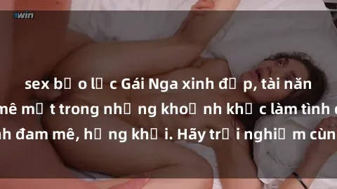 sex bạo lực Gái Nga xinh đẹp, tài năng khiến bạn phải mê mệt trong những khoảnh khắc làm tình đam mê, hứng khởi. Hãy trải nghiệm cùng họ ngay hôm nay!