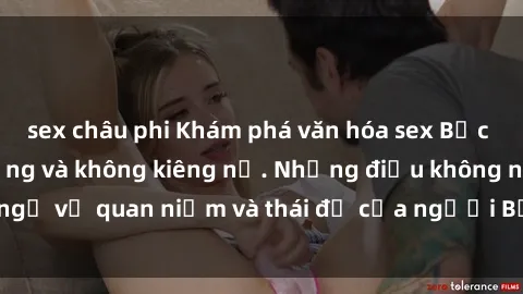 sex châu phi Khám phá văn hóa sex Bắc Âu: Sự tự do, đa dạng và không kiêng nể. Những điều không ngờ về quan niệm và thái độ của người Bắc Âu đối với tình dục.