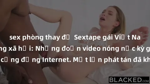 sex phòng thay đồ Sextape gái Việt Nam gây sốt trên mạng xã hội: Những đoạn video nóng nực kỳ gây chấn động cộng đồng Internet. Một lần phát tán đã khiến người xem không thể rời mắt.