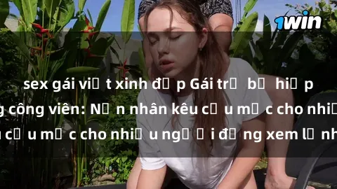 sex gái việt xinh đẹp Gái trẻ bị hiếp dâm bạo lực trong công viên: Nạn nhân kêu cứu mặc cho nhiều người đứng xem lạnh lùng