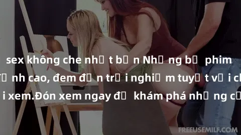 sex không che nhật bản Những bộ phim sex không che HD đỉnh cao, đem đến trải nghiệm tuyệt vời cho người xem.Đón xem ngay để khám phá những cảnh quay đẹp mắt và kích thích.