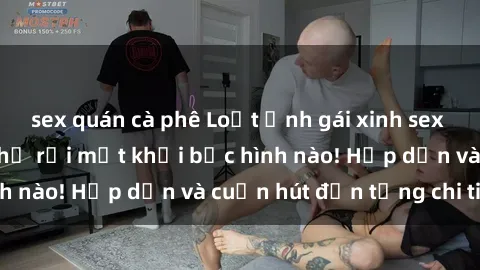 sex quán cà phê Loạt ảnh gái xinh sex nóng bỏng, không thể rời mắt khỏi bức hình nào! Hấp dẫn và cuốn hút đến từng chi tiết.