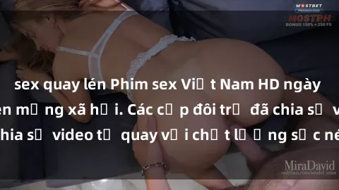 sex quay lén Phim sex Việt Nam HD ngày càng phổ biến trên mạng xã hội. Các cặp đôi trẻ đã chia sẻ video tự quay với chất lượng sắc nét, gợi cảm.