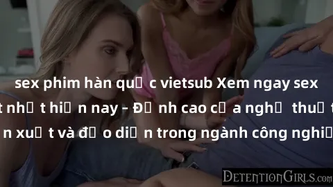 sex phim hàn quốc vietsub Xem ngay sex video Việt Nam hot nhất hiện nay – Đỉnh cao của nghệ thuật diễn xuất và đạo diễn trong ngành công nghiệp phim người lớn tại đây!