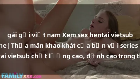 gái gọi việt nam Xem sex hentai vietsub cực hot, không che | Thỏa mãn khao khát của bạn với series hentai vietsub chất lượng cao, đỉnh cao trong thể loại anime không che.