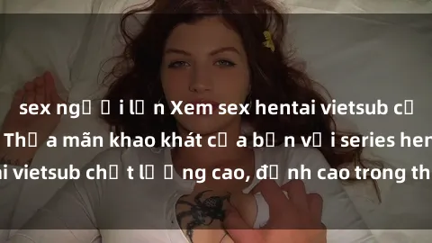 sex người lớn Xem sex hentai vietsub cực hot, không che | Thỏa mãn khao khát của bạn với series hentai vietsub chất lượng cao, đỉnh cao trong thể loại anime không che.
