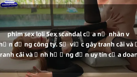 phim sex loli Sex scandal của nữ nhân viên văn phòng gây chấn động công ty. Sự việc gây tranh cãi và ảnh hưởng đến uy tín của doanh nghiệp.