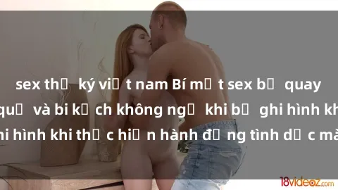 sex thư ký việt nam Bí mật sex bị quay lén: Những hậu quả và bi kịch không ngờ khi bị ghi hình khi thực hiện hành động tình dục mà không biết.